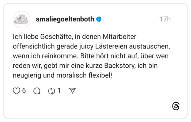 Ich liebe Geschäfte, in denen Mitarbeiter offensichtlich gerade juicy Lästereien austauschen, wenn ich reinkomme. Bitte hört nicht auf, über wen reden wir, gebt mir eine kurze Backstory, ich bin neugierig und moralisch flexibel! |
