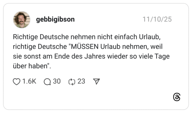 Richtige Deutsche nehmen nicht einfach Urlaub, richtige Deutsche "MÜSSEN Urlaub nehmen, weil sie sonst am Ende des Jahres wieder so viele Tage über haben"