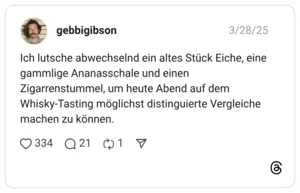 Ich lutsche abwechselnd ein altes Stück Eiche, eine gammlige Ananasschale und einen Zigarrenstummel, um heute Abend auf dem Whisky-Tasting möglichst distinguierte Vergleiche machen zu können.