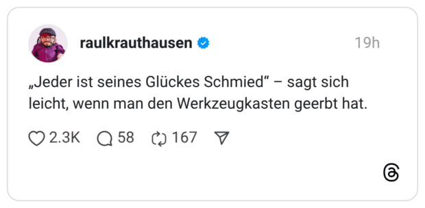 „Jeder ist seines Glückes Schmied" - sagt sich leicht, wenn man den Werkzeugkasten geerbt hat.