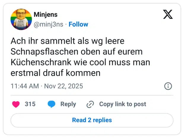 Ach ihr sammelt als wg leere Schnapsflaschen oben auf eurem Küchenschrank wie cool muss man erstmal drauf kommen 11:44 AM • Nov 22, 2025