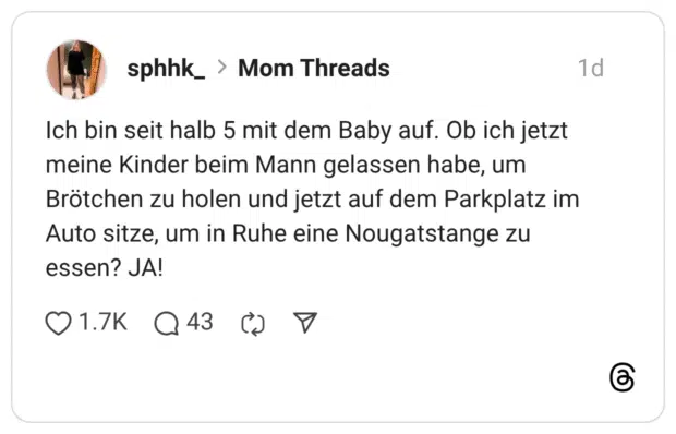 Ich bin seit halb 5 mit dem Baby auf. Ob ich jetzt meine Kinder beim Mann gelassen habe, um Brötchen zu holen und jetzt auf dem Parkplatz im Auto sitze, um in Ruhe eine Nougatstange zu essen? JA!