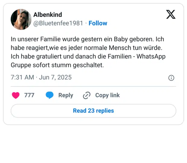 In unserer Familie wurde gestern ein Baby geboren. Ich habe reagiert,wie es jeder normale Mensch tun würde. Ich habe gratuliert und danach die Familien - WhatsApp Gruppe sofort stumm geschaltet.