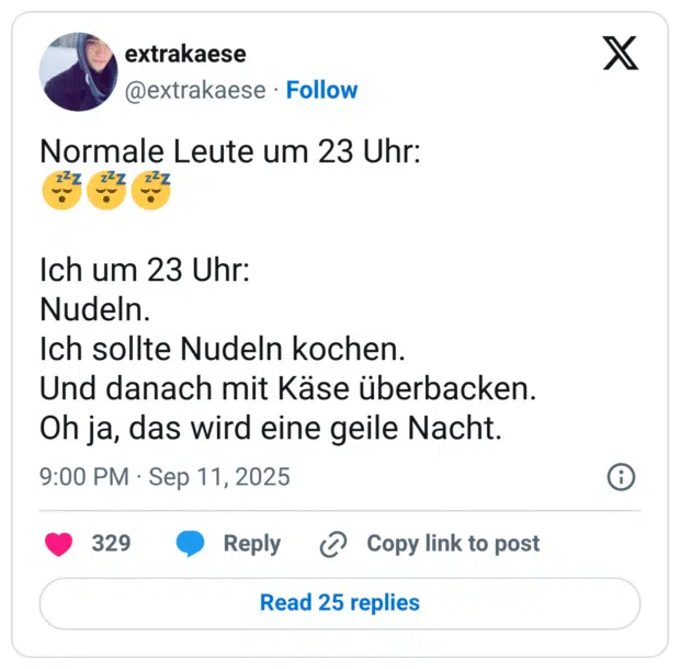 ch um 23 Uhr: Nudeln. Ich sollte Nudeln kochen. Und danach mit Käse überbacken. Oh ja, das wird eine geile Nacht.