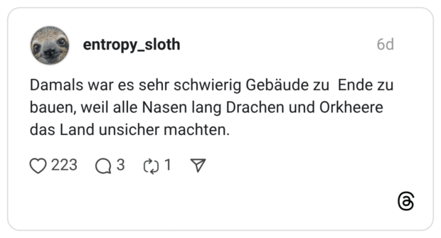 Damals war es sehr schwierig Gebäude zu Ende zu bauen, weil alle Nasen lang Drachen und Orkheere das Land unsicher machten.