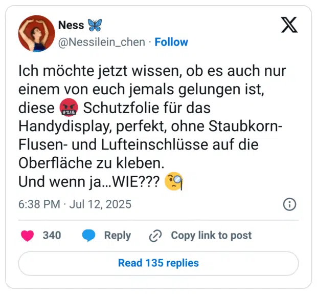 Ich möchte jetzt wissen, ob es auch nur einem von euch jemals gelungen ist, diese Handydisplay, perfekt, ohne Staubkorn- Flusen- und Lufteinschlüsse auf die Oberfläche zu kleben. Und wenn ja...WIE???