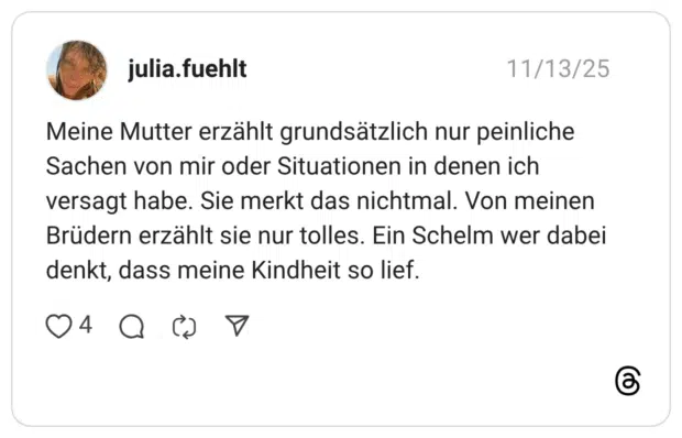Meine Mutter erzählt grundsätzlich nur peinliche Sachen von mir oder Situationen in denen ich versagt habe. Sie merkt das nichtmal. Von meinen Brüdern erzählt sie nur tolles. Ein Schelm wer dabei denkt, dass meine Kindheit so lief.