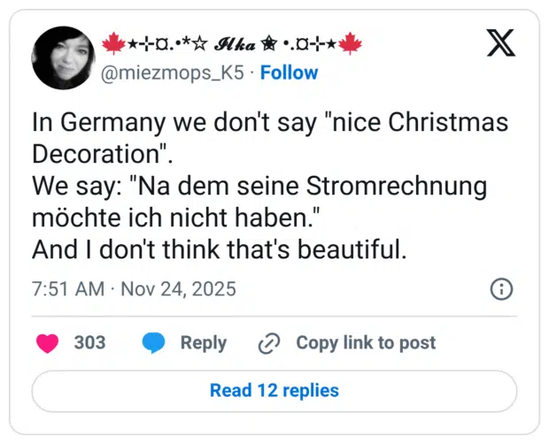 In Germany we don't say "nice Christmas Decoration". We say: "Na dem seine Stromrechnung möchte ich nicht haben." And I don't think that's beautiful.