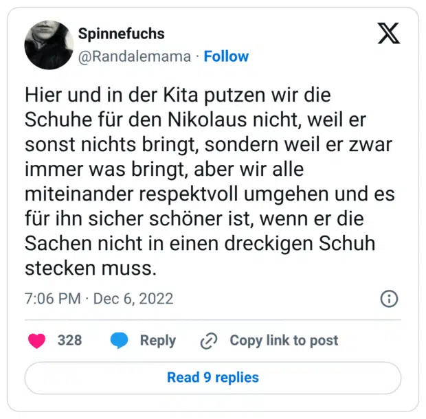 Hier und in der Kita putzen wir die Schuhe für den Nikolaus nicht, weil er sonst nichts bringt, sondern weil er zwar immer was bringt, aber wir alle miteinander respektvoll umgehen und es für ihn sicher schöner ist, wenn er die Sachen nicht in einen dreckigen Schuh stecken muss.