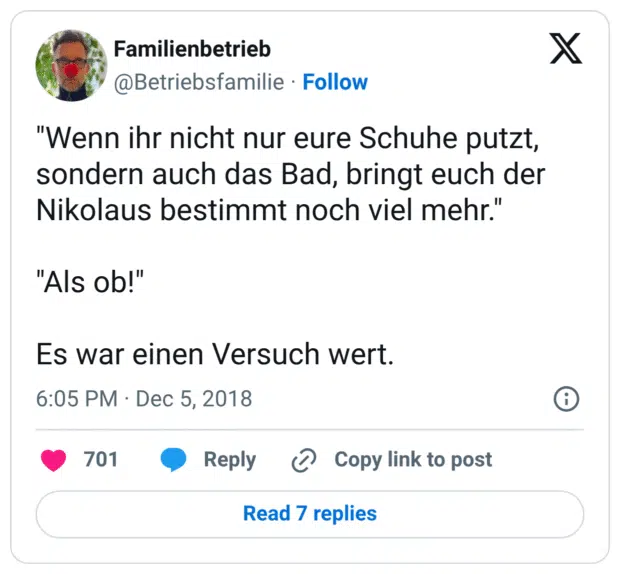 "Wenn ihr nicht nur eure Schuhe putzt, sondern auch das Bad, bringt euch der Nikolaus bestimmt noch viel mehr." "Als ob!" Es war einen Versuch wert.