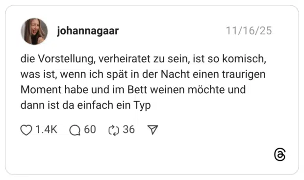 die Vorstellung, verheiratet zu sein, ist so komisch, was ist, wenn ich spät in der Nacht einen traurigen Moment habe und im Bett weinen möchte und dann ist da einfach ein Typ
