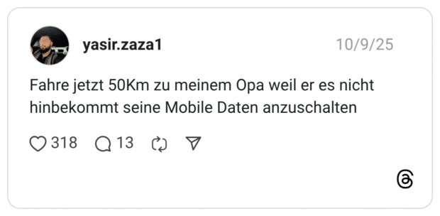 Fahre jetzt 50Km zu meinem Opa weil er es nicht hinbekommt seine Mobile Daten anzuschalten