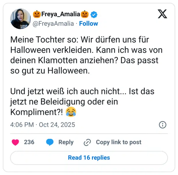 Meine Tochter so: Wir dürfen uns für Halloween verkleiden. Kann ich was von deinen Klamotten anziehen? Das passt so gut zu Halloween. Und jetzt weiß ich auch nicht... Ist das jetzt ne Beleidigung oder ein Kompliment?! 😂