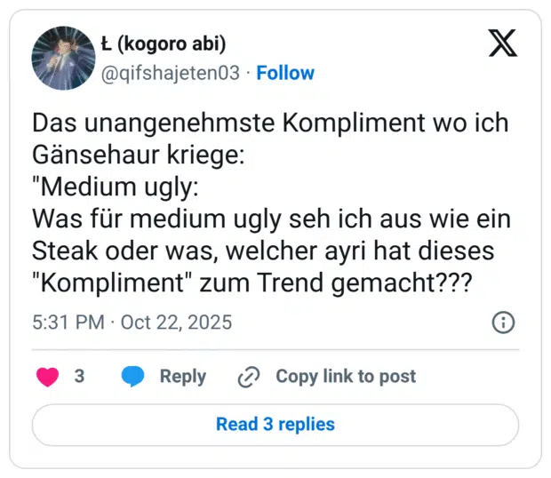Das unangenehmste Kompliment wo ich Gänsehaur kriege: "Medium ugly: Was für medium ugly seh ich aus wie ein Steak oder was, welcher ayri hat dieses "Kompliment" zum Trend gemacht???