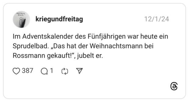 m Adventskalender des Fünfjährigen war heute ein Sprudelbad. „Das hat der Weihnachtsmann bei Rossmann gekauft!", jubelt er