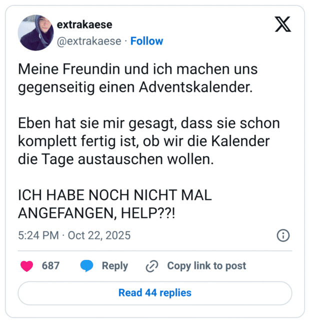 Meine Freundin und ich machen uns gegenseitig einen Adventskalender. Eben hat sie mir gesagt, dass sie schon komplett fertig ist, ob wir die Kalender die Tage austauschen wollen. ICH HABE NOCH NICHT MAL ANGEFANGEN, HELP