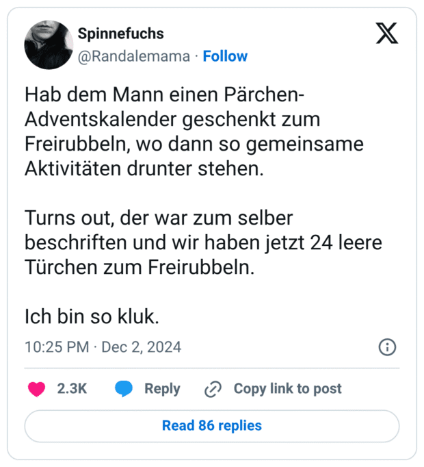 Hab dem Mann einen Pärchen- Adventskalender geschenkt zum Freirubbeln, wo dann so gemeinsame Aktivitäten drunter stehen. Turns out, der war zum selber beschriften und wir haben jetzt 24 leere Türchen zum Freirubbeln. Ich bin so kluk