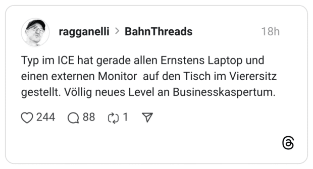 Typ im ICE hat gerade allen Ernstens Laptop und einen externen Monitor auf den Tisch im Vierersitz gestellt. Völlig neues Level an Businesskaspertum.