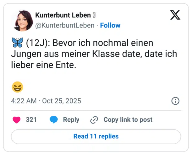 🦋 (12J): Bevor ich nochmal einen Jungen aus meiner Klasse date, date ich lieber eine Ente. 😆