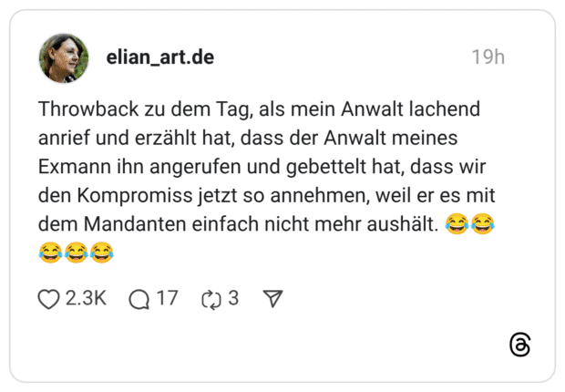 Throwback zu dem Tag, als mein Anwalt lachend anrief und erzählt hat, dass der Anwalt meines Exmann ihn angerufen und gebettelt hat, dass wir den Kompromiss jetzt so annehmen, weil er es mit dem Mandanten einfach nicht mehr aushält. 😂😂😂😂😂