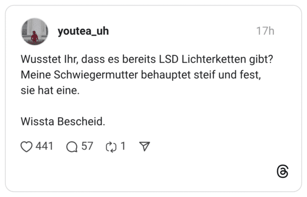 Wusstet Ihr, dass es bereits LSD Lichterketten gibt? Meine Schwiegermutter behauptet steif und fest, sie hat eine. Wissta Bescheid.