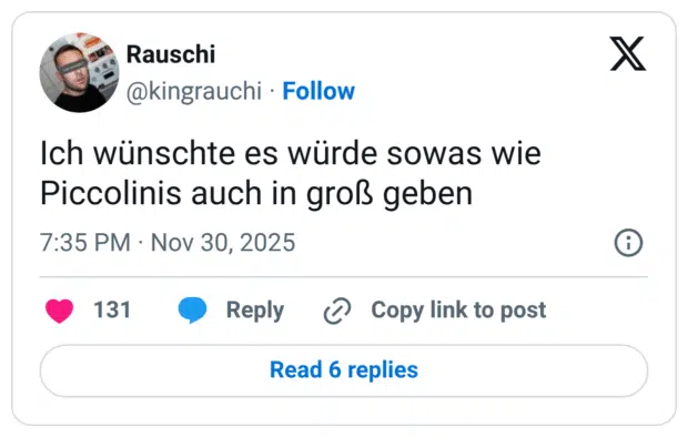 Ich wünschte es würde sowas wie Piccolinis auch in groß geben