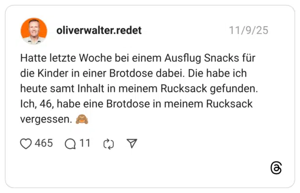 Hatte letzte Woche bei einem Ausflug Snacks für die Kinder in einer Brotdose dabei. Die habe ich heute samt Inhalt in meinem Rucksack gefunden. Ich, 46, habe eine Brotdose in meinem Rucksack vergessen.
