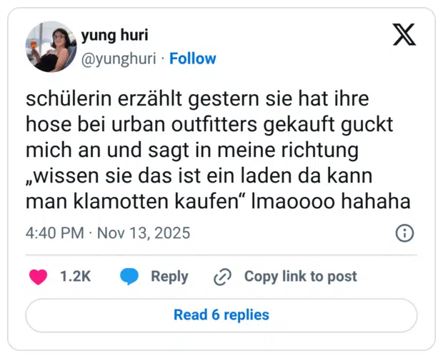 schülerin erzählt gestern sie hat ihre hose bei urban outfitters gekauft guckt mich an und sagt in meine richtung ,Wissen sie das ist ein laden da kann man klamotten kaufen" Imaoooo hahaha