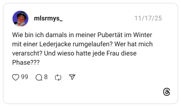 Wie bin ich damals in meiner Pubertät im Winter mit einer Lederjacke rumgelaufen? Wer hat mich verarscht? Und wieso hatte jede Frau diese Phase???