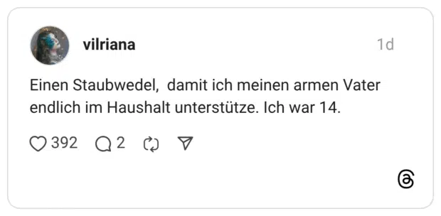 Einen Staubwedel, damit ich meinen armen Vater endlich im Haushalt unterstütze. Ich war 14