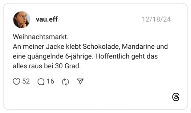 Weihnachtsmarkt. An meiner Jacke klebt Schokolade, Mandarine und eine quängelnde 6-jährige. Hoffentlich geht das alles raus bei 30 Grad.