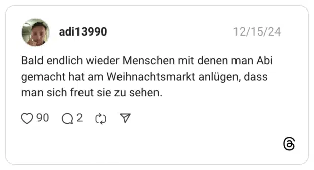 Bald endlich wieder Menschen mit denen man Abi gemacht hat am Weihnachtsmarkt anlügen, dass man sich freut sie zu sehen.