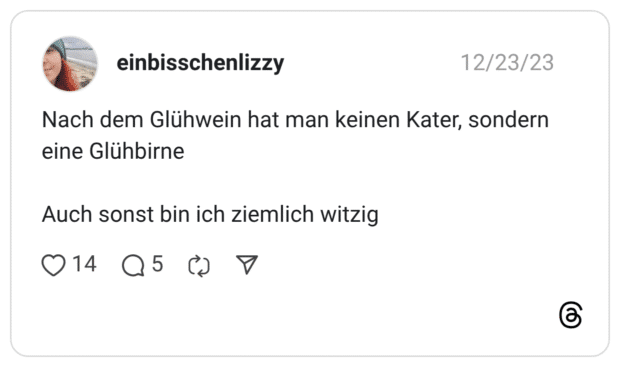 Nach dem Glühwein hat man keinen Kater, sondern eine Glühbirne Auch sonst bin ich ziemlich witzig