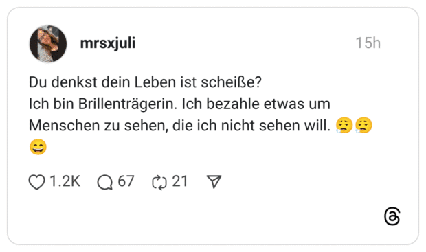 Du denkst dein Leben ist scheiße? Ich bin Brillenträgerin. Ich bezahle etwas um Menschen zu sehen, die ich nicht sehen will.