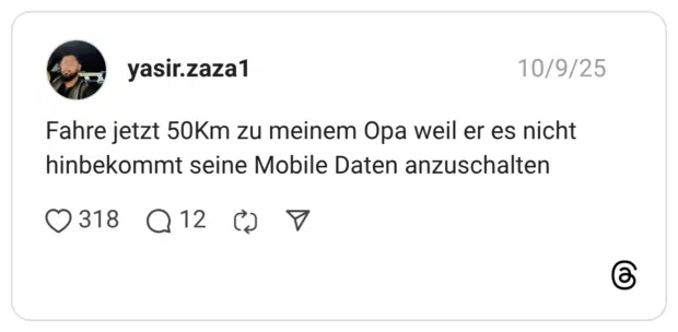 Fahre jetzt 50Km zu meinem Opa weil er es nicht hinbekommt seine Mobile Daten anzuschalten