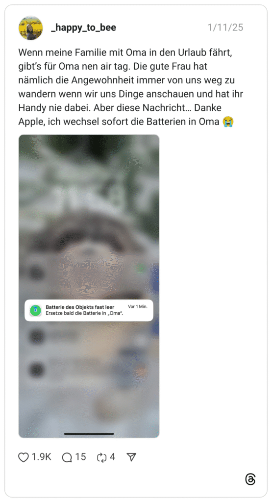 Wenn meine Familie mit Oma in den Urlaub fährt, gibt’s für Oma nen air tag. Die gute Frau hat nämlich die Angewohnheit immer von uns weg zu wandern wenn wir uns Dinge anschauen und hat ihr Handy nie dabei. Aber diese Nachricht… Danke Apple, ich wechsel sofort die Batterien in Oma :schluchzen: