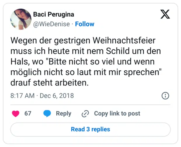 Wegen der gestrigen Weihnachtsfeier muss ich heute mit nem Schild um den Hals, wo "Bitte nicht so viel und wenn möglich nicht so laut mit mir sprechen" drauf steht arbeiten.