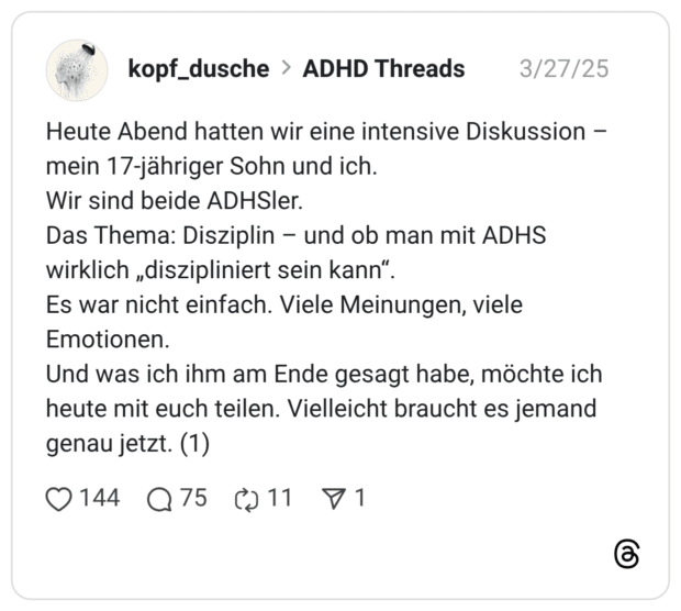 Heute Abend hatten wir eine intensive Diskussion - mein 17-jähriger Sohn und ich. Wir sind beide ADHSler. Das Thema: Disziplin - und ob man mit ADHS wirklich „diszipliniert sein kann". Es war nicht einfach. Viele Meinungen, viele Emotionen. Und was ich ihm am Ende gesagt habe, möchte ich heute mit euch teilen. Vielleicht braucht es jemand genau jetzt.