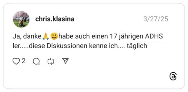 Ja, danke A, Chabe auch einen 17 jährigen ADHS ler.....diese Diskussionen kenne ich... täglich