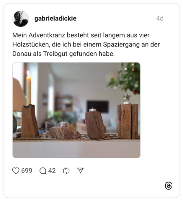 Mein Adventkranz besteht seit langem aus vier Holzstücken, die ich bei einem Spaziergang an der Donau als Treibgut gefunden habe.