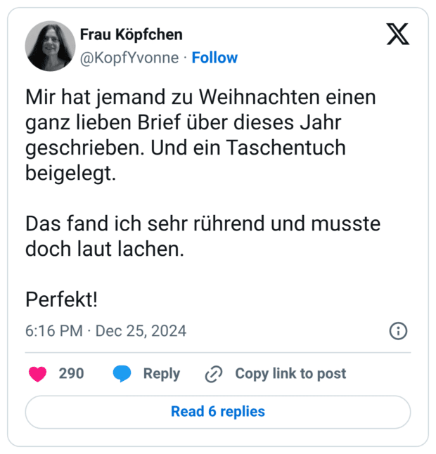 Mir hat jemand zu Weihnachten einen ganz lieben Brief über dieses Jahr geschrieben. Und ein Taschentuch beigelegt. Das fand ich sehr rührend und musste doch laut lachen. Perfekt!