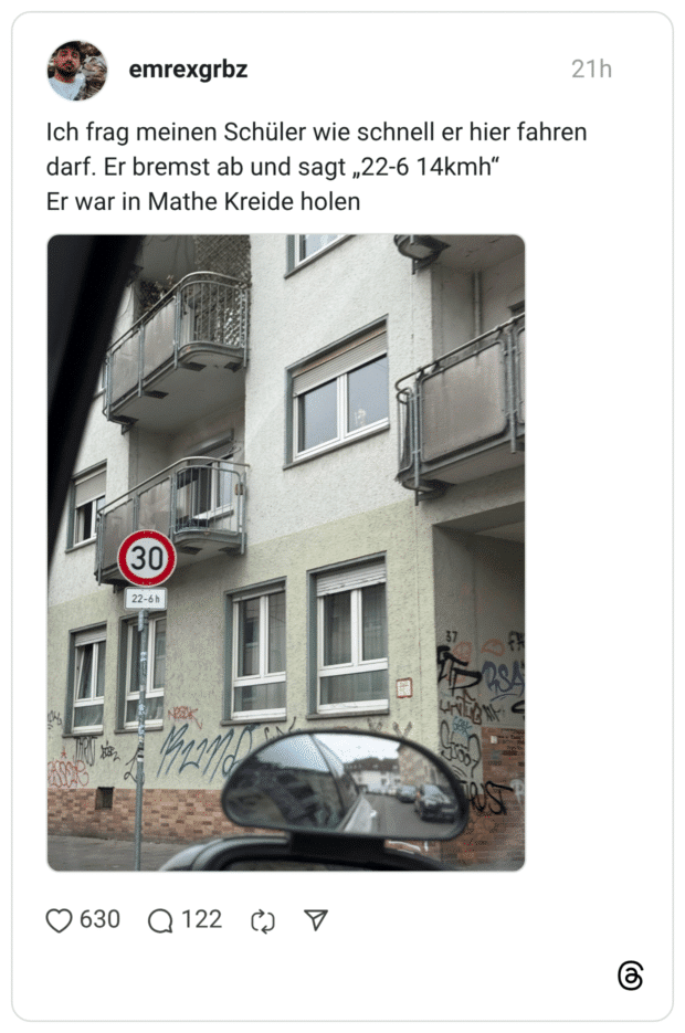 emrexgrbz Ich frag meinen Schüler wie schnell er hier fahren darf. Er bremst ab und sagt „22-6 14kmh" Er war in Mathe Kreide holen