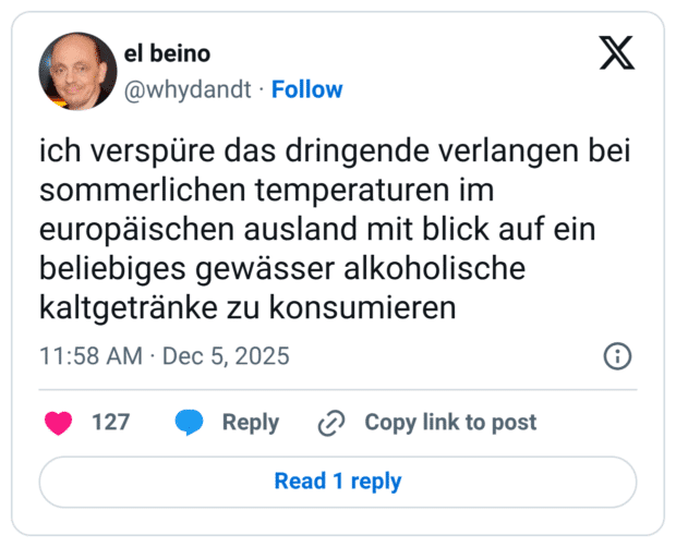 ich verspüre das dringende verlangen bei sommerlichen temperaturen im europaischen ausland mit blick auf ein beliebiges gewässer alkoholische kaltgetränke zu konsumieren