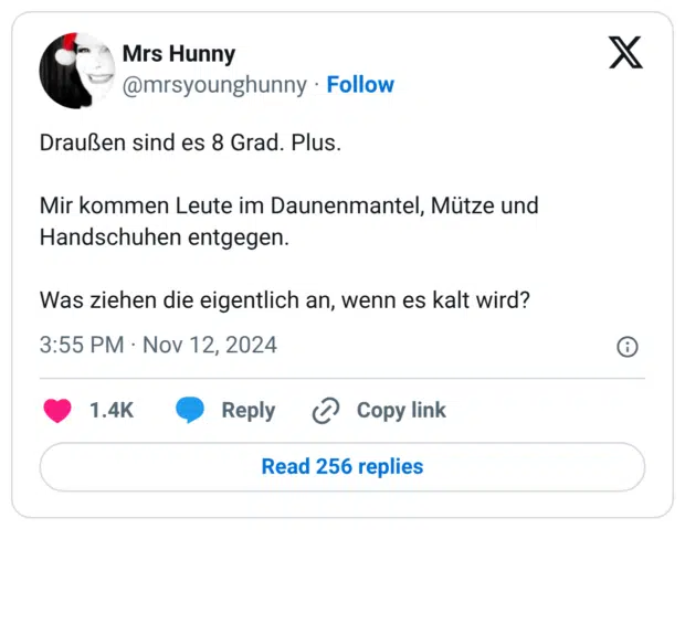 Draußen sind es 8 Grad. Plus. Mir kommen Leute im Daunenmantel, Mütze und Handschuhen entgegen. Was ziehen die eigentlich an, wenn es kalt wird?