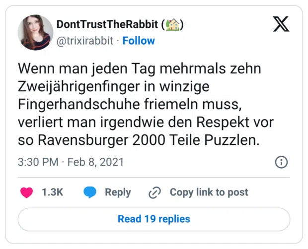 Wenn man jeden Tag mehrmals zehn Zweijährigenfinger in winzige Fingerhandschuhe friemeln muss, verliert man irgendwie den Respekt vor so Ravensburger 2000 Teile Puzzlen.