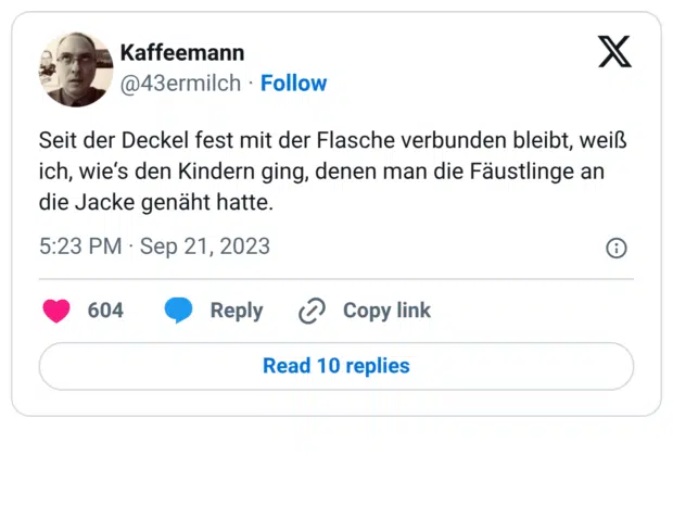 Seit der Deckel fest mit der Flasche verbunden bleibt, weiß ich, wie‘s den Kindern ging, denen man die Fäustlinge an die Jacke genäht hatte.