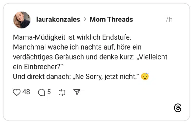 Mama-Müdigkeit ist wirklich Endstufe. Manchmal wache ich nachts auf, höre ein verdächtiges Geräusch und denke kurz: „Vielleicht ein Einbrecher?" Und direkt danach: „Ne Sorry, jetzt nicht."