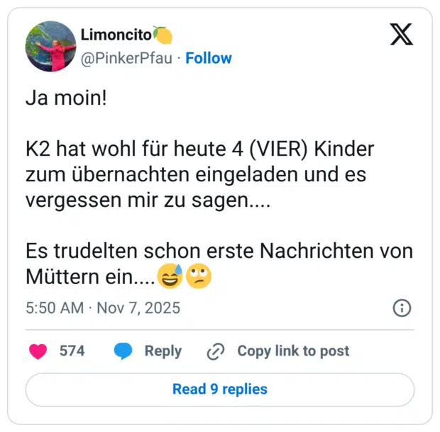 Ja moin! K2 hat wohl für heute 4 (VIER) Kinder zum übernachten eingeladen und es vergessen mir zu sagen.... Es trudelten schon erste Nachrichten von Müttern ein....
