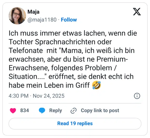 Ich muss immer etwas lachen, wenn die Tochter Sprachnachrichten oder Telefonate mit "Mama, ich weiß ich bin erwachsen, aber du bist ne Premium- Erwachsene, folgendes Problem / Situation..." eröffnet, sie denkt echt ich habe mein Leben im Griff