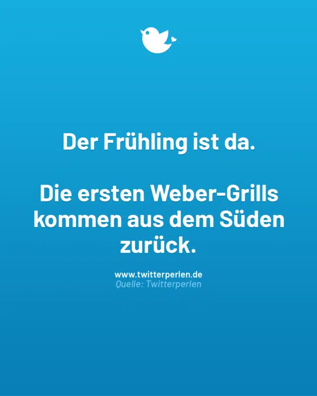 Der Frühling ist da.
Die ersten Weber-Grills kommen aus dem Süden zurück.